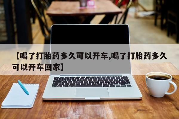 网上购买米非司酮片去哪买【喝了打胎药多久可以开车,喝了打胎药多久可以开车回家】