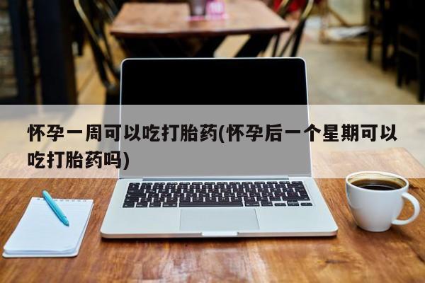 网上购买米非司酮片去哪买怀孕一周可以吃打胎药(怀孕后一个星期可以吃打胎药吗)