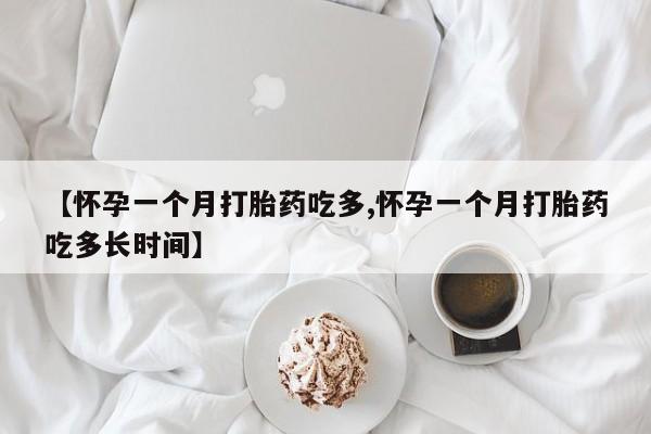 网上购买米非司酮片去哪买【怀孕一个月打胎药吃多,怀孕一个月打胎药吃多长时间】