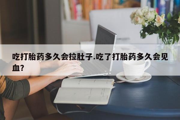 网上购买米非司酮片去哪买吃打胎药多久会拉肚子.吃了打胎药多久会见血？