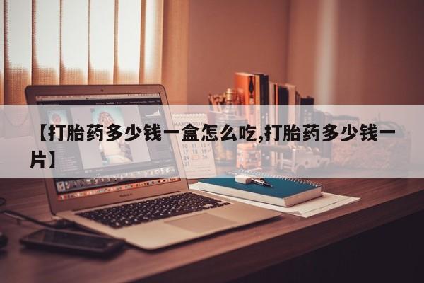 网上购买米非司酮片去哪买【打胎药多少钱一盒怎么吃,打胎药多少钱一片】