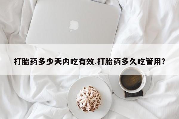 网上购买米非司酮片去哪买打胎药多少天内吃有效.打胎药多久吃管用？