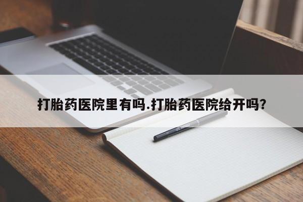 网上购买米非司酮片去哪买打胎药医院里有吗.打胎药医院给开吗？