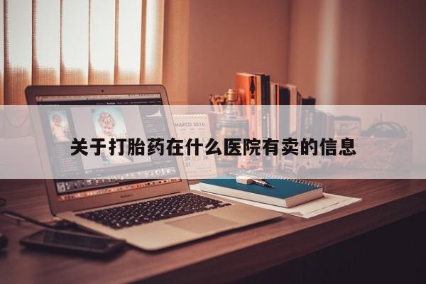 网上购买米非司酮片去哪买关于打胎药在什么医院有卖的信息