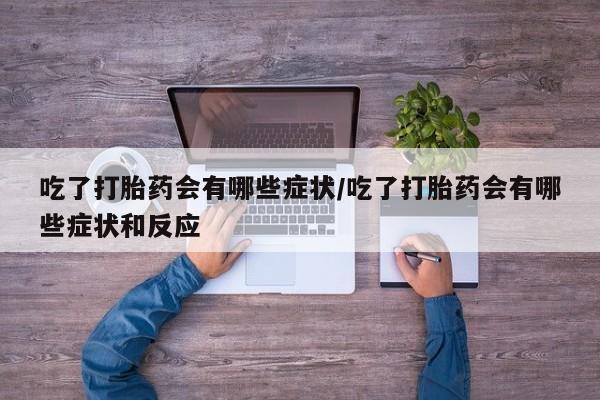网上购买米非司酮片去哪买吃了打胎药会有哪些症状/吃了打胎药会有哪些症状和反应