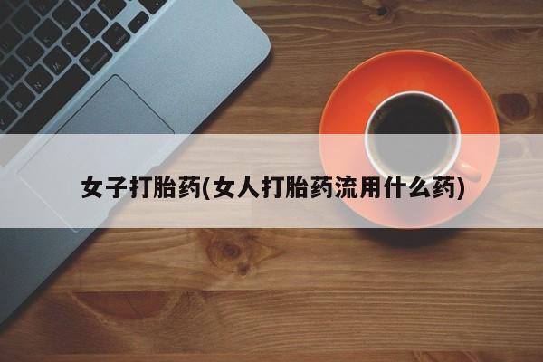 网上购买米非司酮片去哪买女子打胎药(女人打胎药流用什么药)
