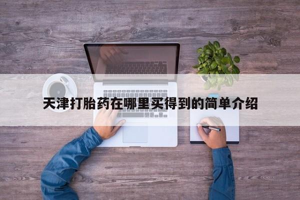 网上购买米非司酮片去哪买天津打胎药在哪里买得到的简单介绍
