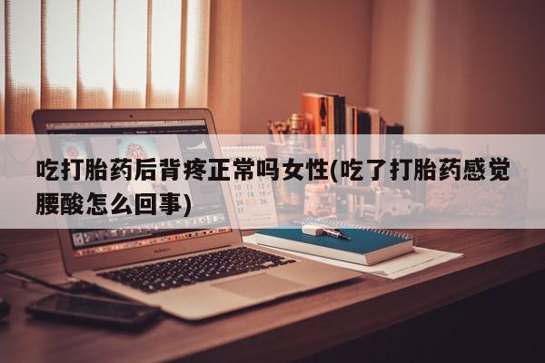 网上购买米非司酮片去哪买吃打胎药后背疼正常吗女性(吃了打胎药感觉腰酸怎么回事)