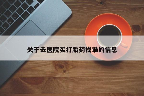 网上购买米非司酮片去哪买关于去医院买打胎药找谁的信息